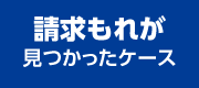 請求もれが見つかったケース