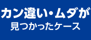 カン違い・ムダが見つかったケース